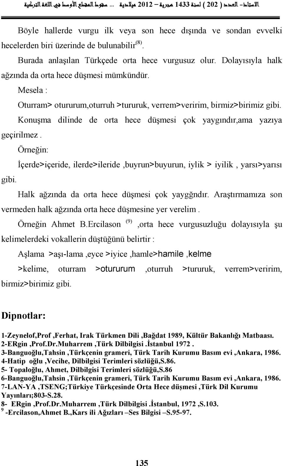 Mesela : Oturram> otururum,oturruh >tururuk, verrem>veririm, birmiz>birimiz Konuşma dilinde de orta hece düşmesi çok yaygındır,ama yazıya geçirilmez.