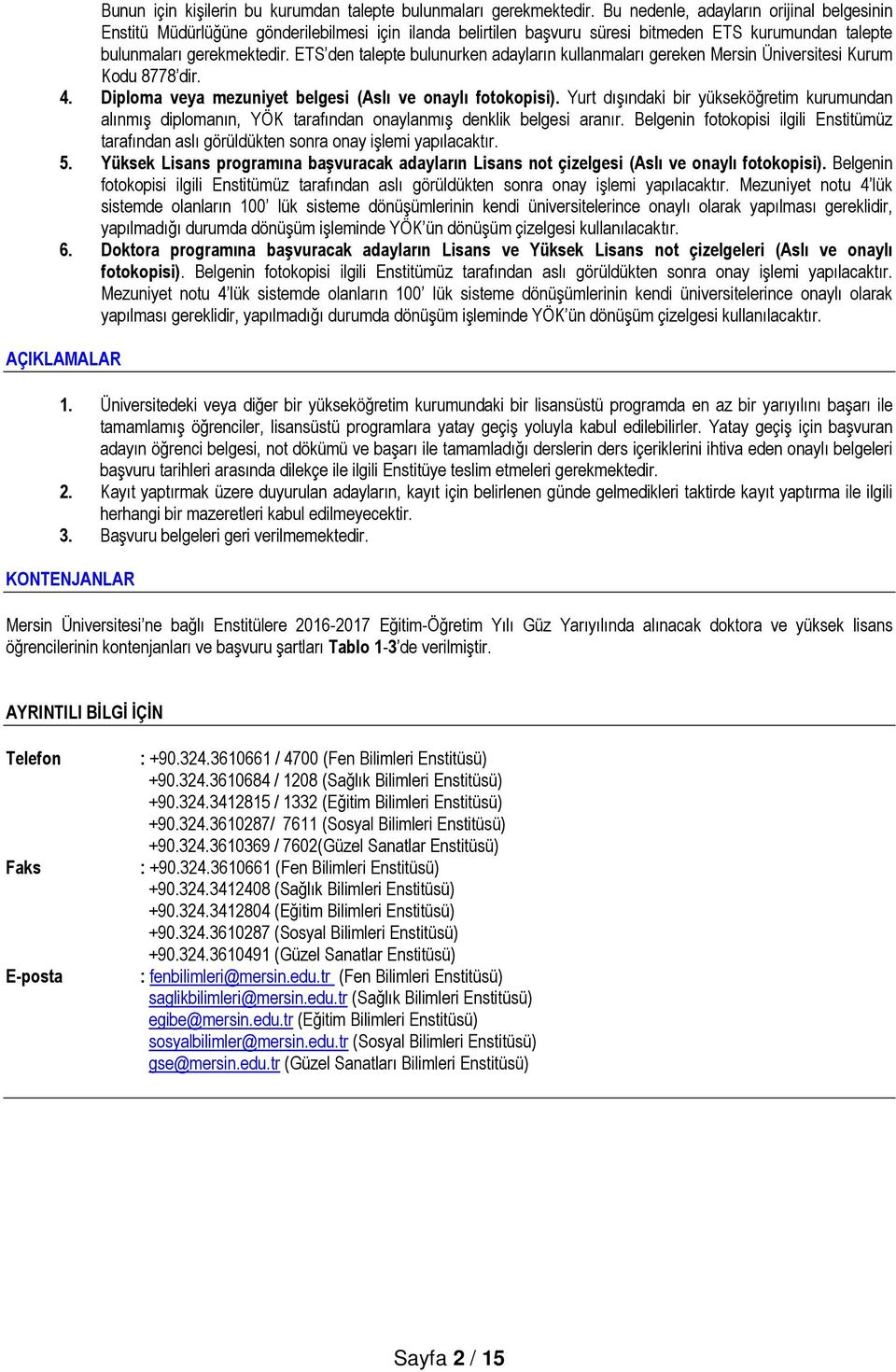 ETS den talepte bulunurken adayların kullanmaları gereken Mersin Üniversitesi Kurum Kodu 8778 dir. 4. Diploma veya mezuniyet belgesi (Aslı ve onaylı fotokopisi).