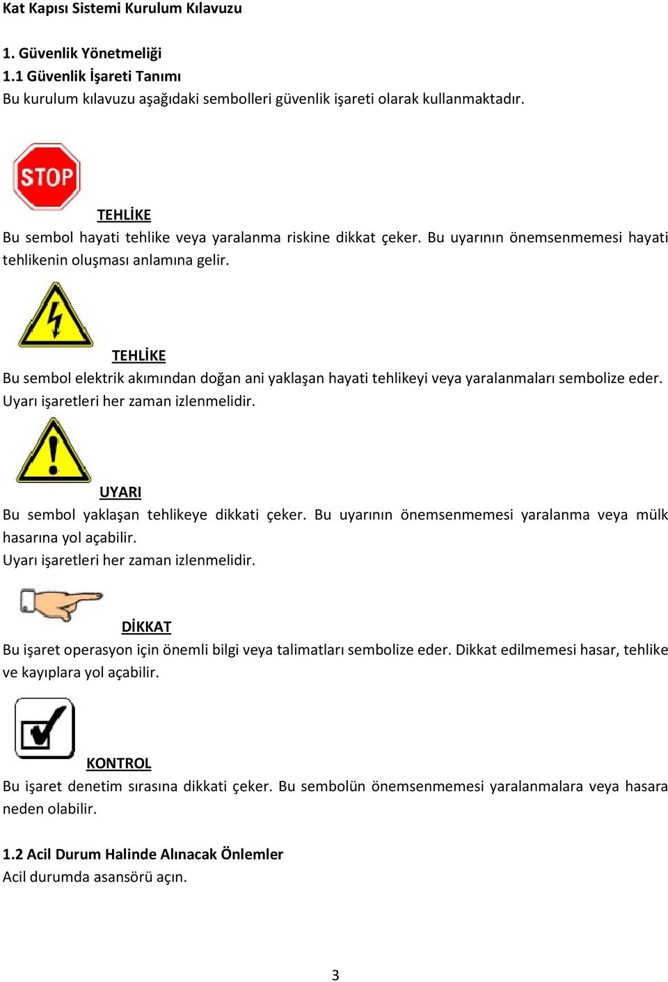 TEHLİKE Bu sembol elektrik akımından doğan ani yaklaşan hayati tehlikeyi veya yaralanmaları sembolize eder. Uyarı işaretleri her zaman izlenmelidir. UYARI Bu sembol yaklaşan tehlikeye dikkati çeker.