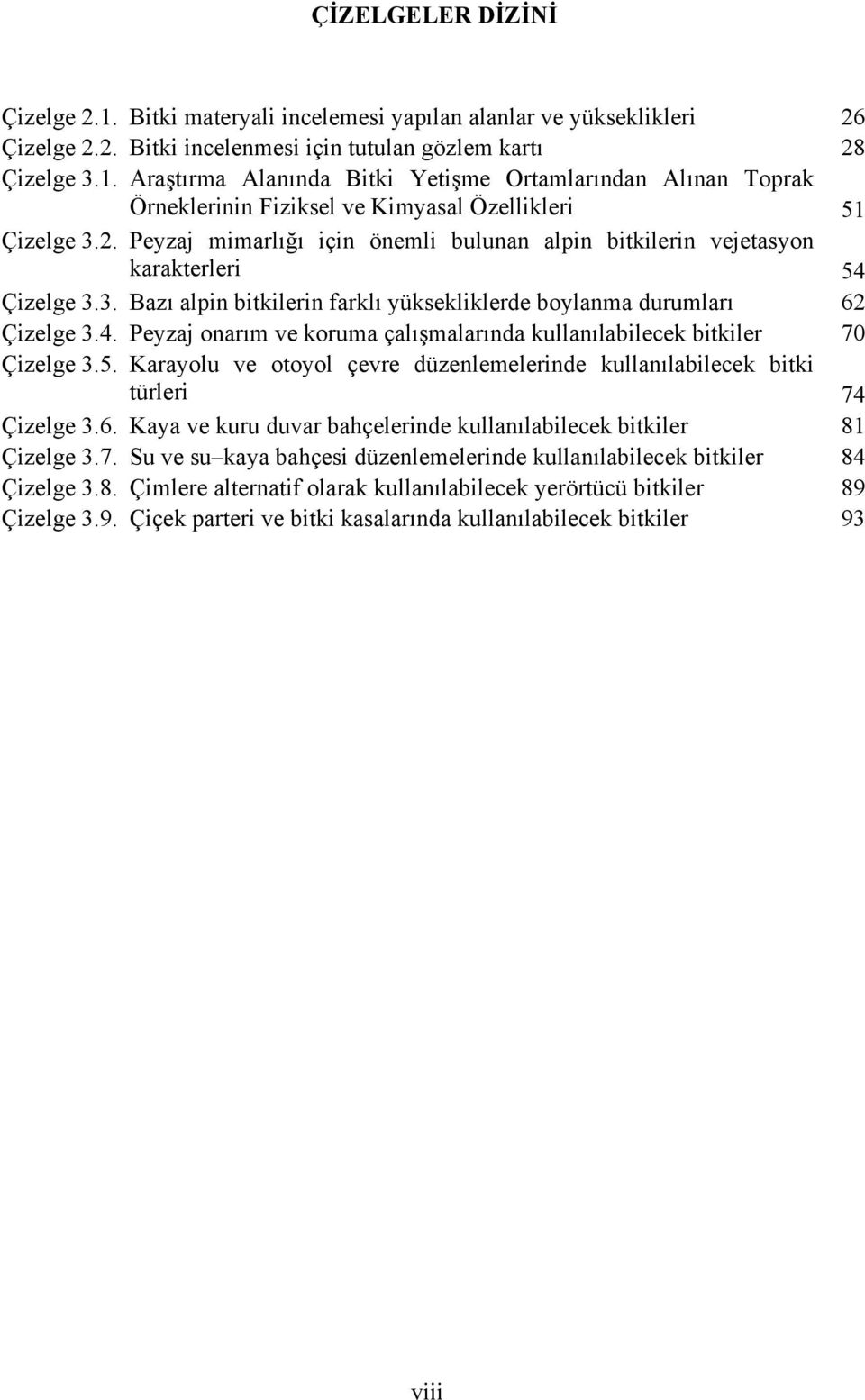 5. Karayolu ve otoyol çevre düzenlemelerinde kullanılabilecek bitki türleri 74 Çizelge 3.6. Kaya ve kuru duvar bahçelerinde kullanılabilecek bitkiler 81 Çizelge 3.7. Su ve su kaya bahçesi düzenlemelerinde kullanılabilecek bitkiler 84 Çizelge 3.