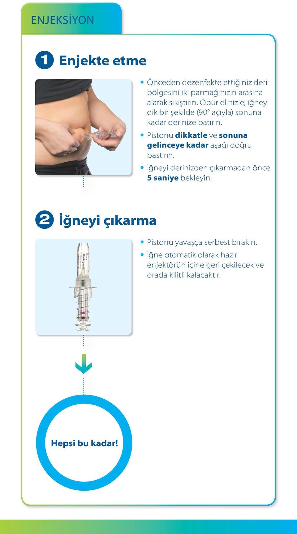 Pistonu dikkatle ve sonuna gelinceye kadar aşağı doğru bastırın. İğneyi derinizden çıkarmadan önce 5 saniye bekleyin.