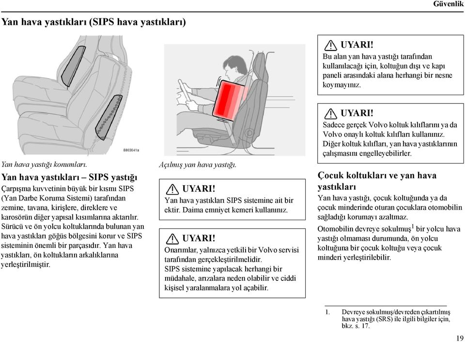 Yan hava yastıkları SIPS yastığı Çarpışma kuvvetinin büyük bir kısmı SIPS (Yan Darbe Koruma Sistemi) tarafından zemine, tavana, kirişlere, direklere ve karosörün diğer yapısal kısımlarına aktarılır.