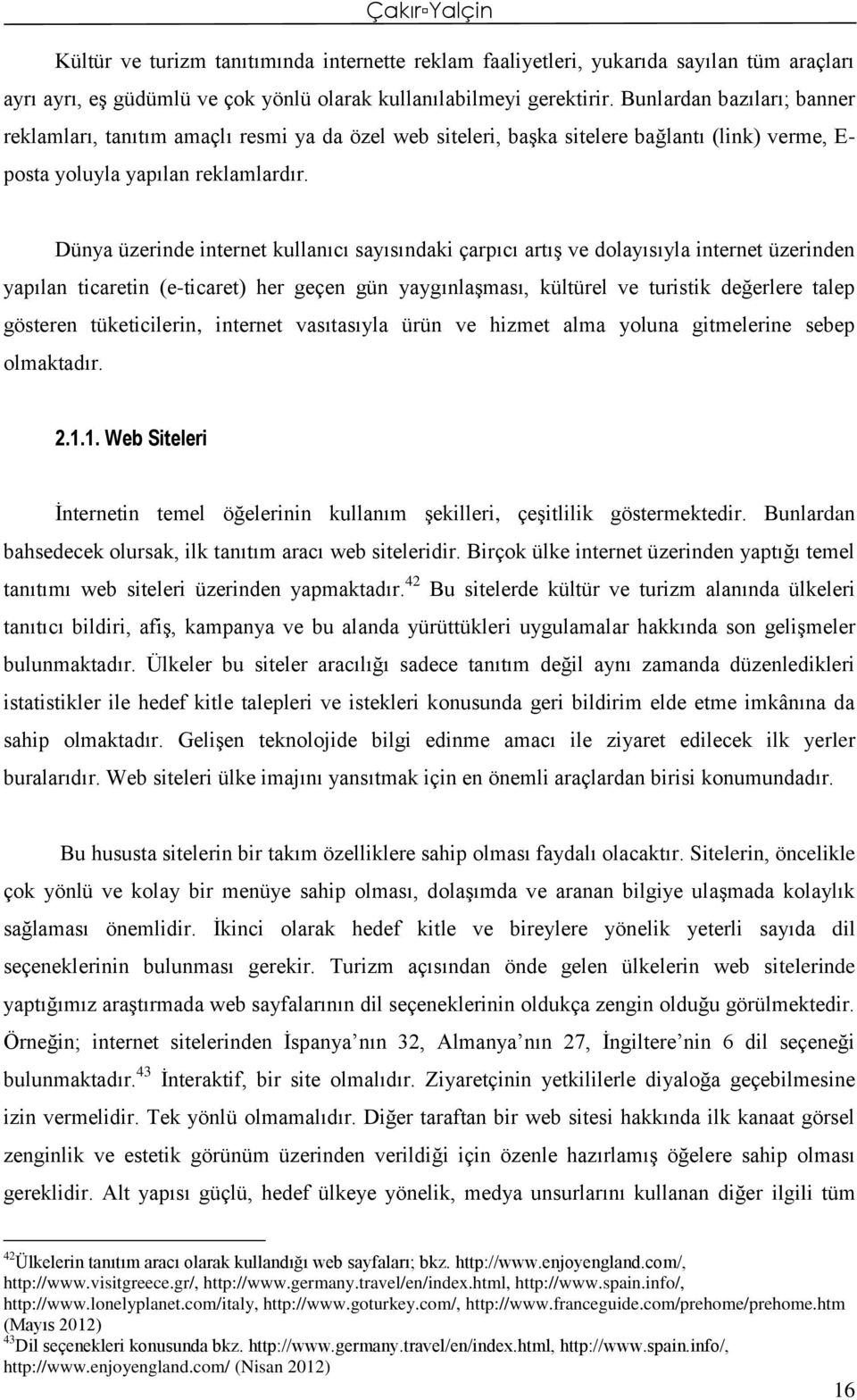 Dünya üzerinde internet kullanıcı sayısındaki çarpıcı artış ve dolayısıyla internet üzerinden yapılan ticaretin (e-ticaret) her geçen gün yaygınlaşması, kültürel ve turistik değerlere talep gösteren