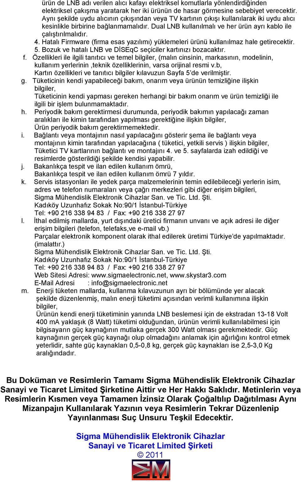 Hatalı Firmware (firma esas yazılımı) yüklemeleri ürünü kullanılmaz hale getirecektir. 5. Bozuk ve hatalı LNB ve DİSEqC seçiciler kartınızı bozacaktır. f.