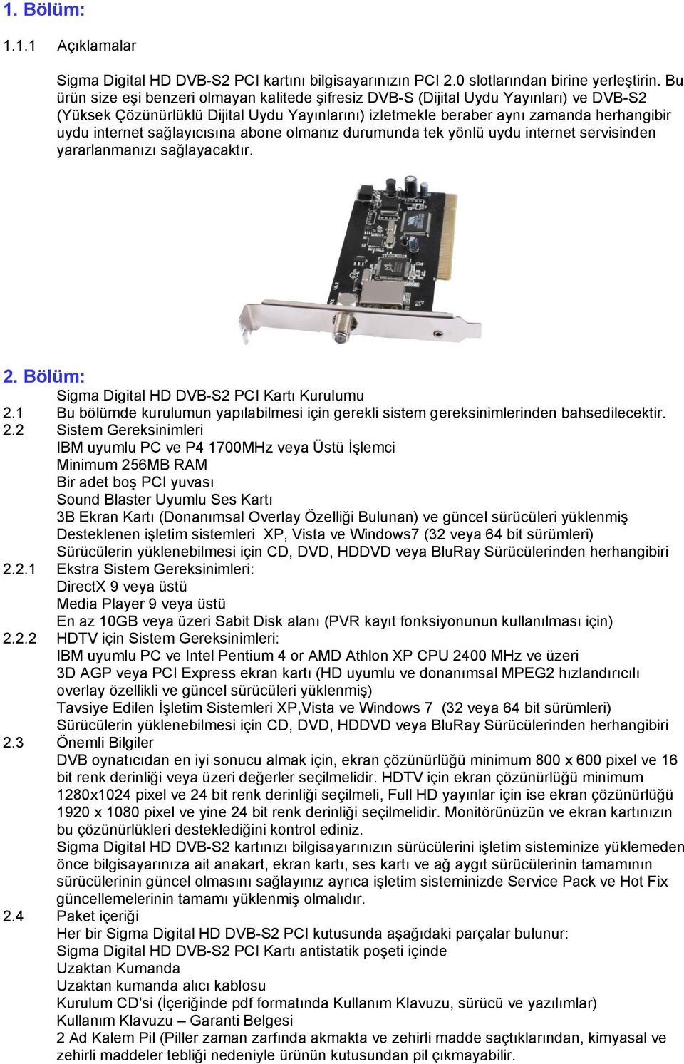 sağlayıcısına abone olmanız durumunda tek yönlü uydu internet servisinden yararlanmanızı sağlayacaktır. 2. Bölüm: Sigma Digital HD DVB-S2 PCI Kartı Kurulumu 2.