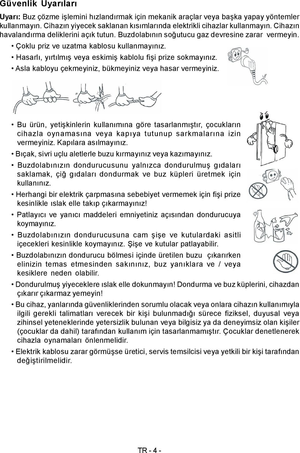 Hasarlı, yırtılmış veya eskimiş kablolu fişi prize sokmayınız. Asla kabloyu çekmeyiniz, bükmeyiniz veya hasar vermeyiniz.