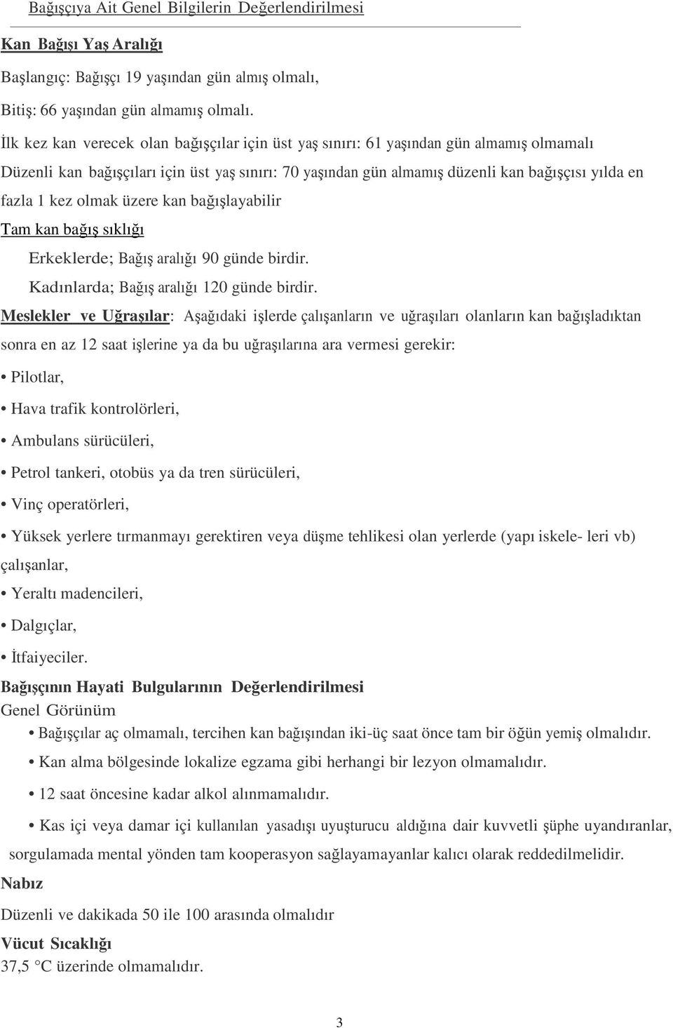 kez olmak üzere kan bağışlayabilir Tam kan bağış sıklığı Erkeklerde; Bağış aralığı 90 günde birdir. Kadınlarda; Bağış aralığı 120 günde birdir.