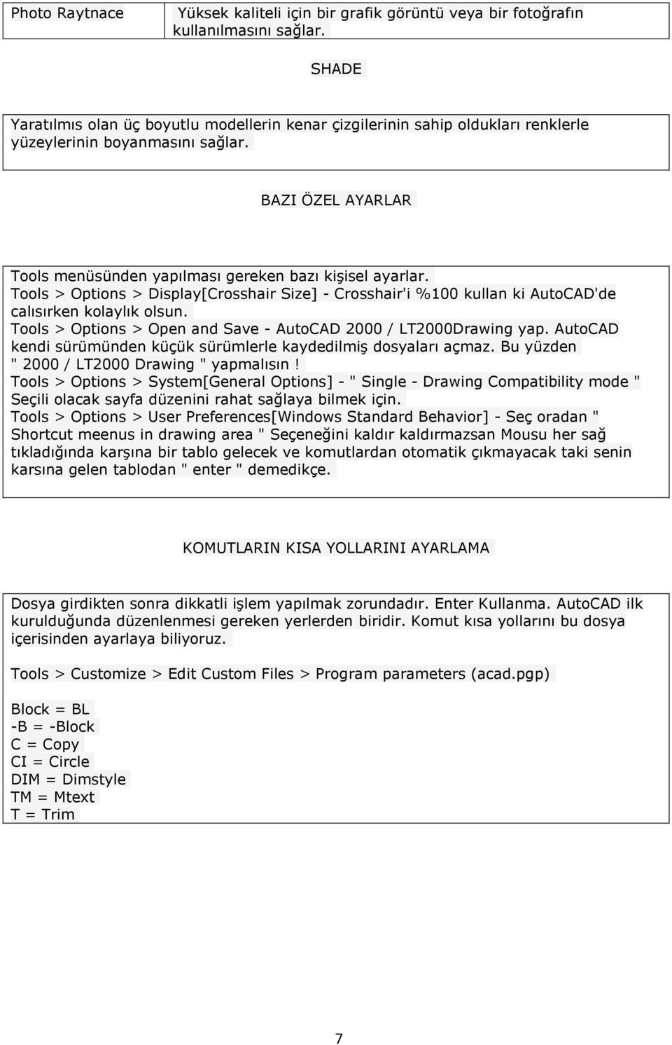 Tools > Options > Display[Crosshair Size] - Crosshair'i %100 kullan ki AutoCAD'de calısırken kolaylık olsun. Tools > Options > Open and Save - AutoCAD 2000 / LT2000Drawing yap.