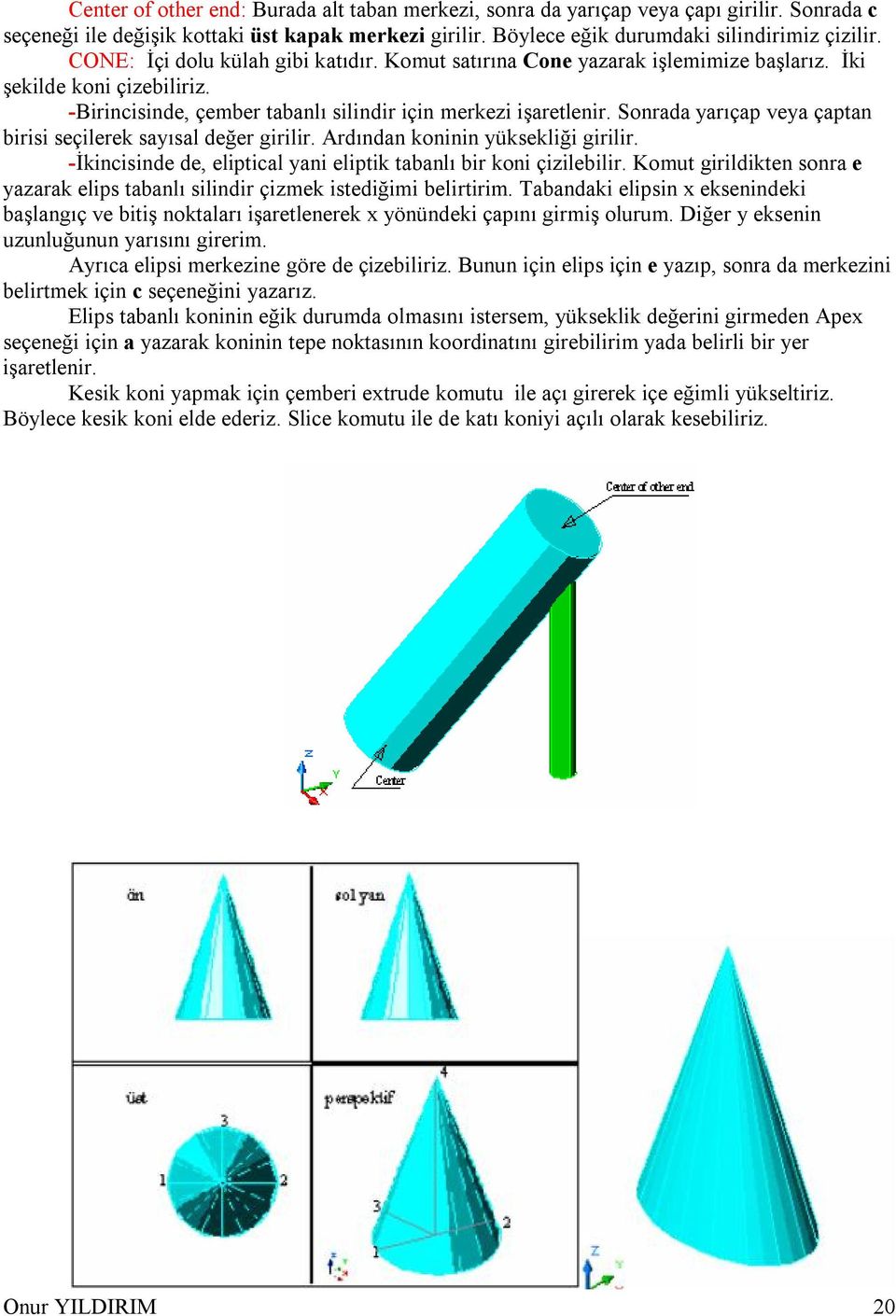 Sonrada yarıçap veya çaptan birisi seçilerek sayısal değer girilir. Ardından koninin yüksekliği girilir. -İkincisinde de, eliptical yani eliptik tabanlı bir koni çizilebilir.