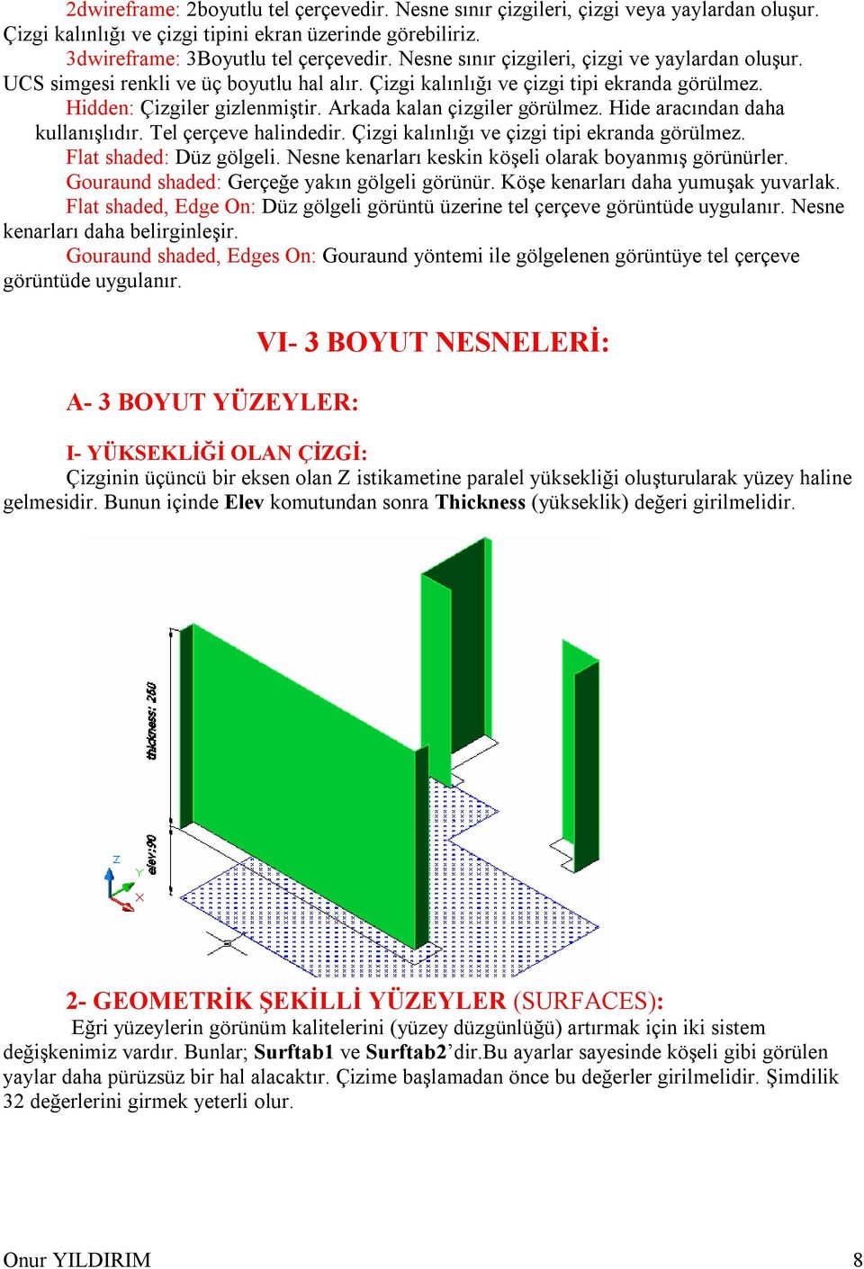 Arkada kalan çizgiler görülmez. Hide aracından daha kullanışlıdır. Tel çerçeve halindedir. Çizgi kalınlığı ve çizgi tipi ekranda görülmez. Flat shaded: Düz gölgeli.