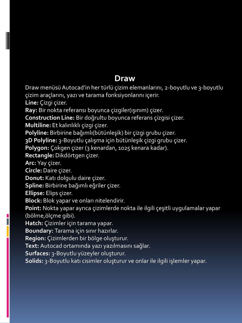 Polyline: Birbirine bağımlı(bütünleşik) bir çizgi grubu çizer. 3D Polyline: 3-Boyutlu çalışma için bütünleşik çizgi grubu çizer. Polygon: Çokgen çizer (3 kenardan, 1025 kenara kadar).