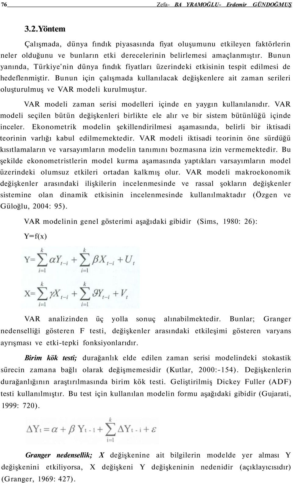 Bunun için çalışmada kullanılacak değişkenlere ait zaman serileri oluşturulmuş ve VAR modeli kurulmuştur. VAR modeli zaman serisi modelleri içinde en yaygın kullanılanıdır.