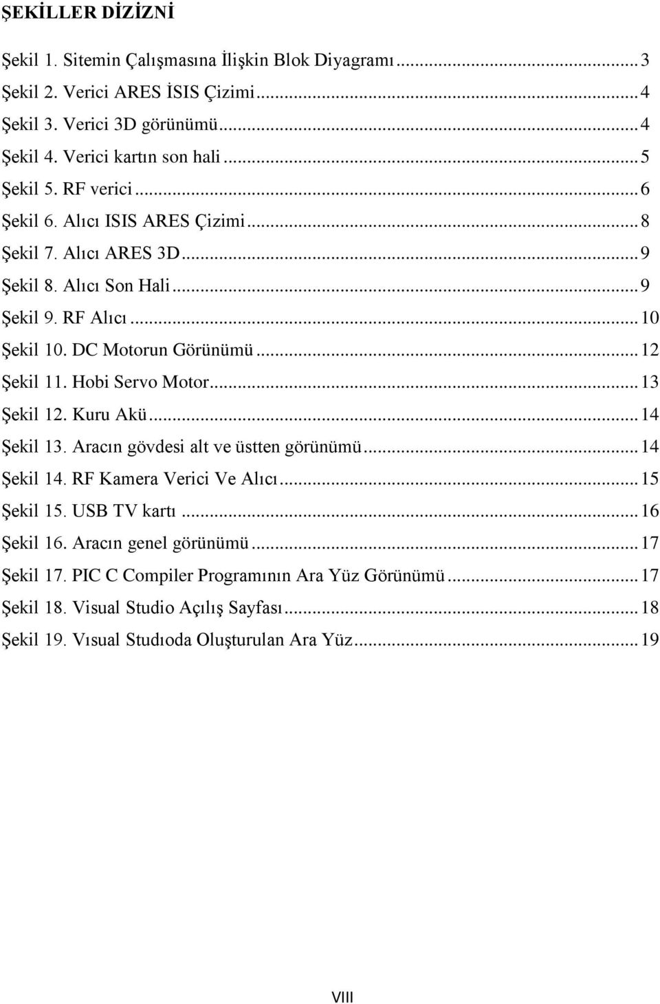 .. 12 Şekil 11. Hobi Servo Motor... 13 Şekil 12. Kuru Akü... 14 Şekil 13. Aracın gövdesi alt ve üstten görünümü... 14 Şekil 14. RF Kamera Verici Ve Alıcı... 15 Şekil 15. USB TV kartı.