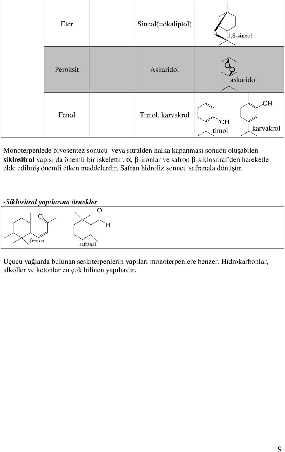 α, β-ironlar ve safron β-siklositral den hareketle elde edilmiş önemli etken maddelerdir. Safran hidroliz sonucu safranala dönüşür.