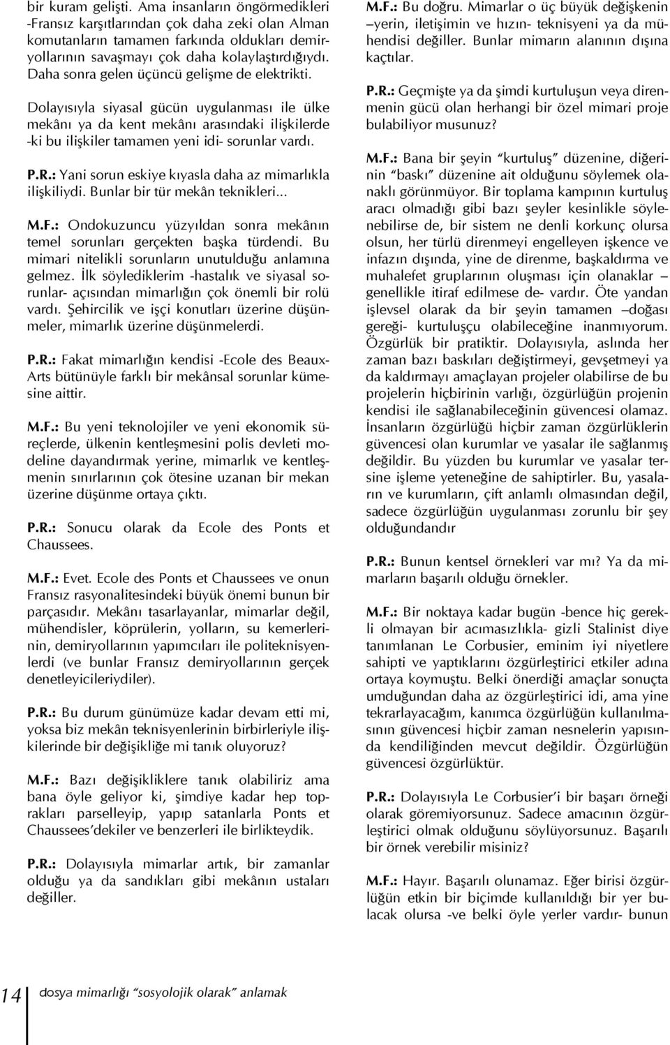 : Yani sorun eskiye kıyasla daha az mimarlıkla ilişkiliydi. Bunlar bir tür mekân teknikleri... M.F.: Ondokuzuncu yüzyıldan sonra mekânın temel sorunları gerçekten başka türdendi.