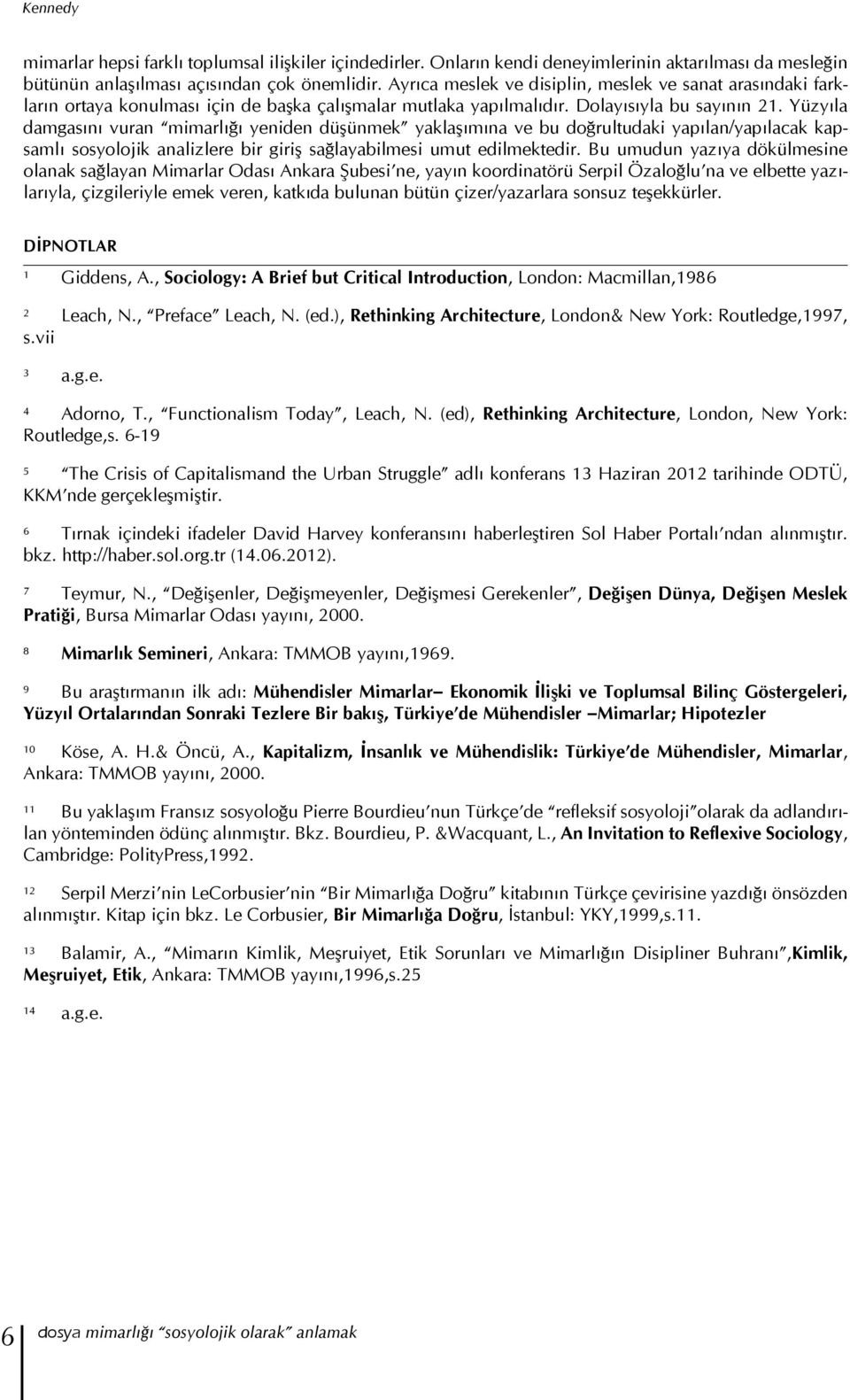 Yüzyıla damgasını vuran mimarlığı yeniden düşünmek yaklaşımına ve bu doğrultudaki yapılan/yapılacak kapsamlı sosyolojik analizlere bir giriş sağlayabilmesi umut edilmektedir.