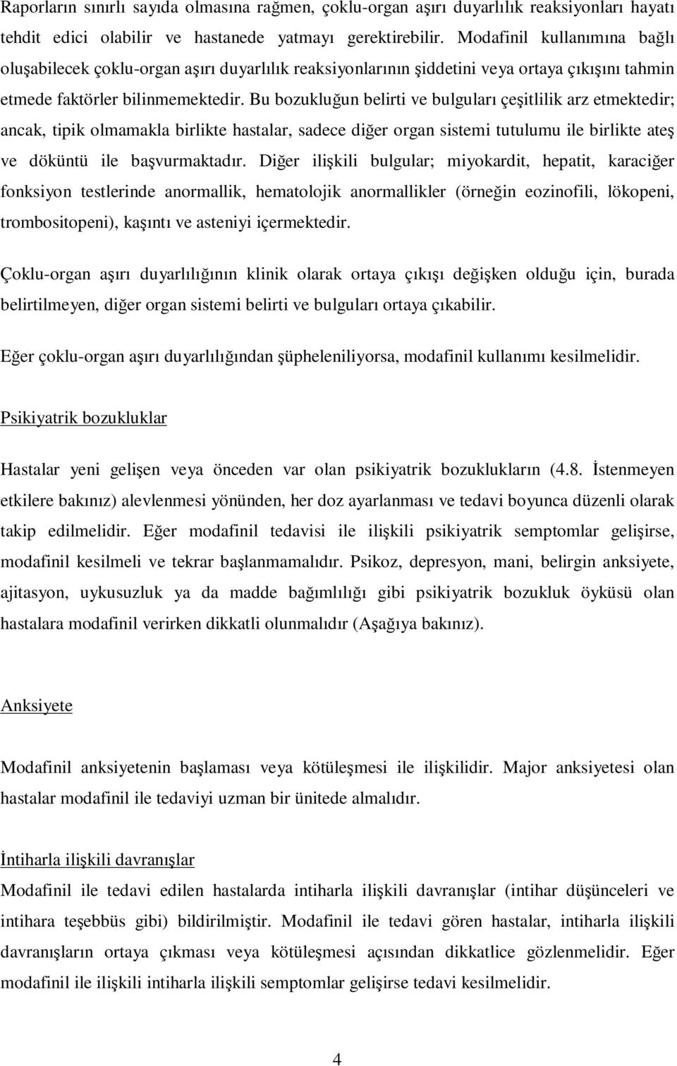 Bu bozukluğun belirti ve bulguları çeşitlilik arz etmektedir; ancak, tipik olmamakla birlikte hastalar, sadece diğer organ sistemi tutulumu ile birlikte ateş ve döküntü ile başvurmaktadır.