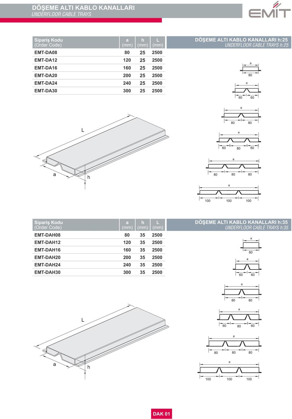 UNDERFLOOR CABLE TRAYS :25 Sipriş Kodu L EMT-DAH08 80 35 2500 EMT-DAH12 120 35 2500 EMT-DAH16 160 35 2500