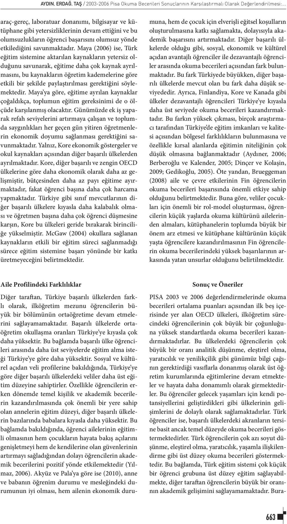 Maya (2006) ise, Türk eğitim sistemine aktarılan kaynakların yetersiz olduğunu savunarak, eğitime daha çok kaynak ayrılmasını, bu kaynakların öğretim kademelerine göre etkili bir şekilde