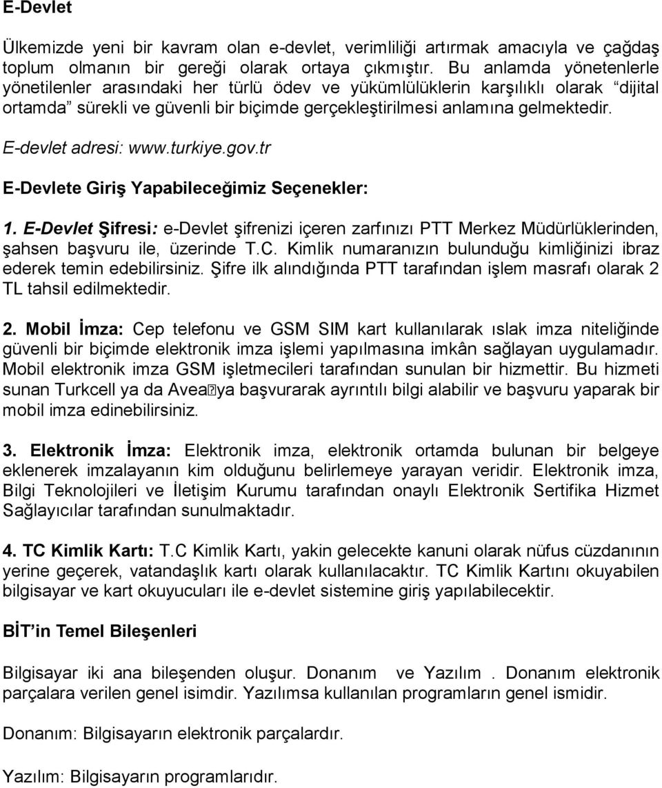 E-devlet adresi: www.turkiye.gov.tr E-Devlete Giriş Yapabileceğimiz Seçenekler: 1. E-Devlet Şifresi: e-devlet şifrenizi içeren zarfınızı PTT Merkez Müdürlüklerinden, şahsen başvuru ile, üzerinde T.C.