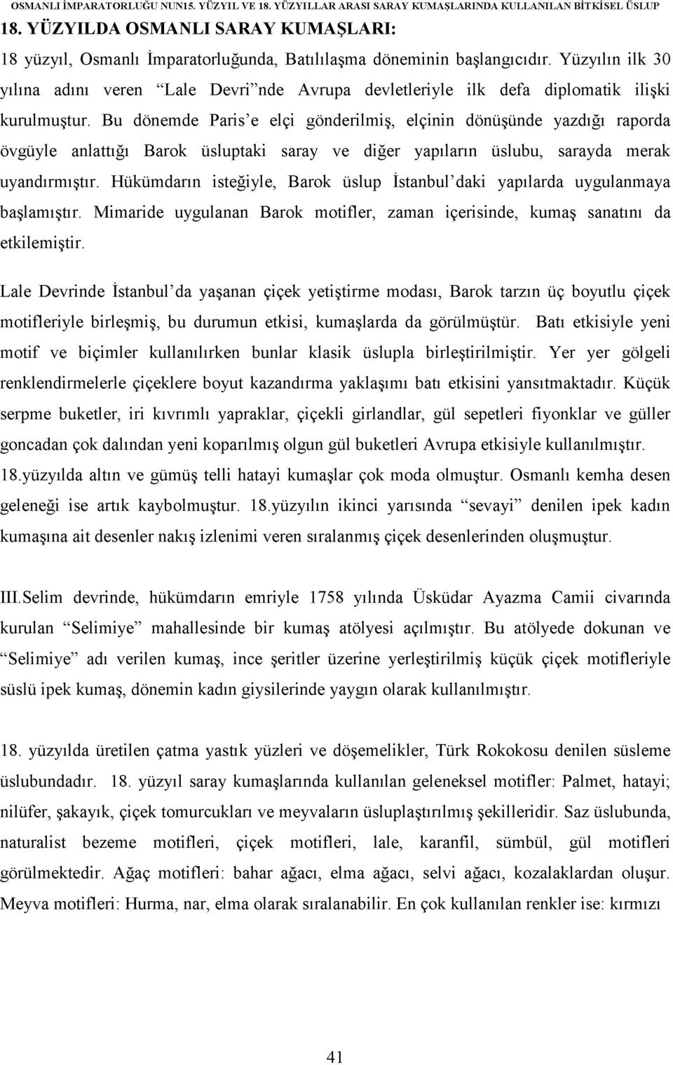 Yüzyılın ilk 30 yılına adını veren "Lale Devri"nde Avrupa devletleriyle ilk defa diplomatik ilişki kurulmuştur.