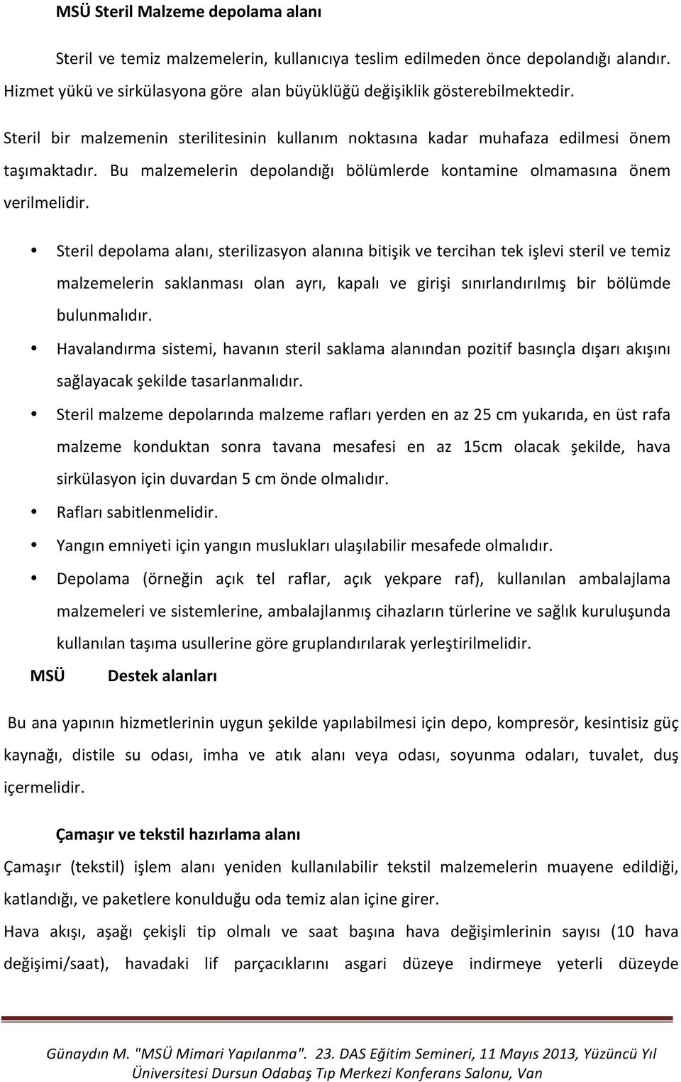 Steril depolama alanı, sterilizasyon alanına bitişik ve tercihan tek işlevi steril ve temiz malzemelerin saklanması olan ayrı, kapalı ve girişi sınırlandırılmış bir bölümde bulunmalıdır.