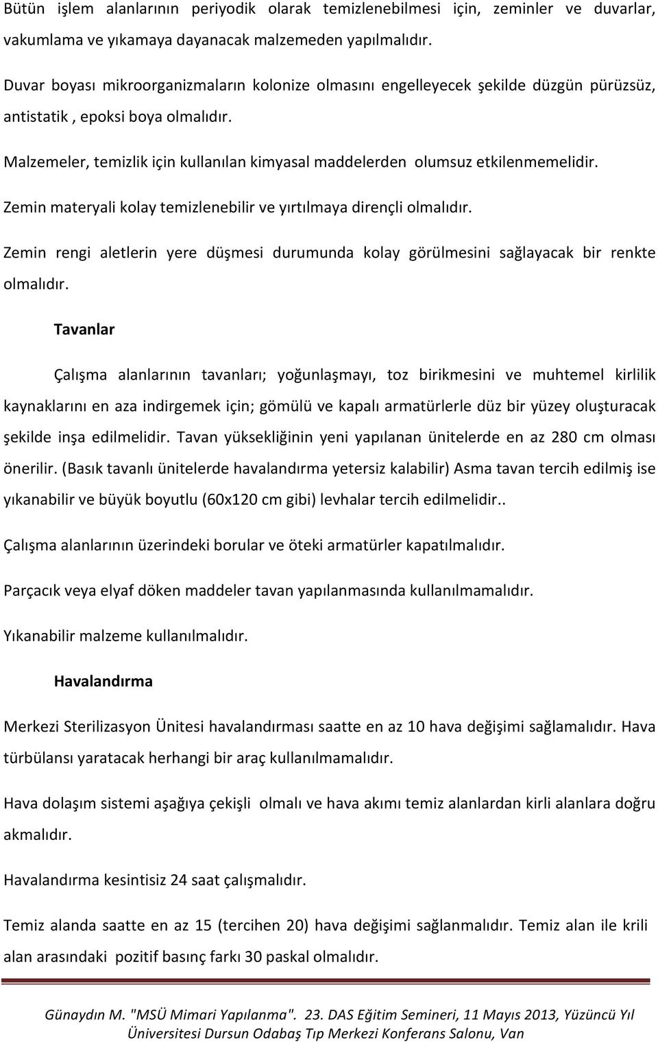 Malzemeler, temizlik için kullanılan kimyasal maddelerden olumsuz etkilenmemelidir. Zemin materyali kolay temizlenebilir ve yırtılmaya dirençli olmalıdır.