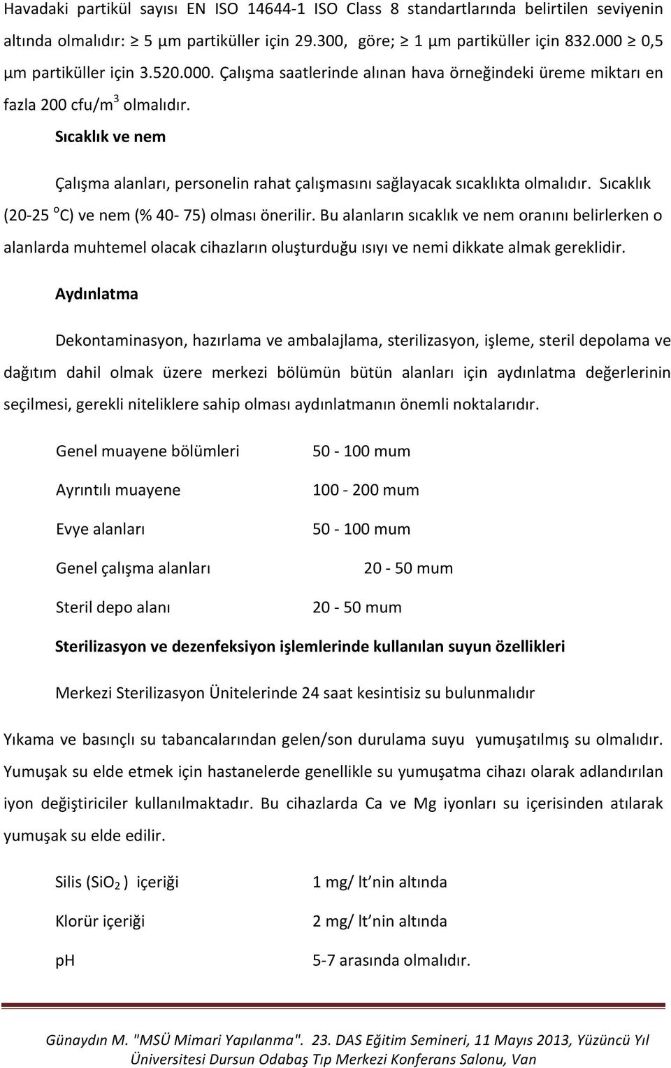 Sıcaklık (20-25 o C) ve nem (% 40-75) olması önerilir. Bu alanların sıcaklık ve nem oranını belirlerken o alanlarda muhtemel olacak cihazların oluşturduğu ısıyı ve nemi dikkate almak gereklidir.