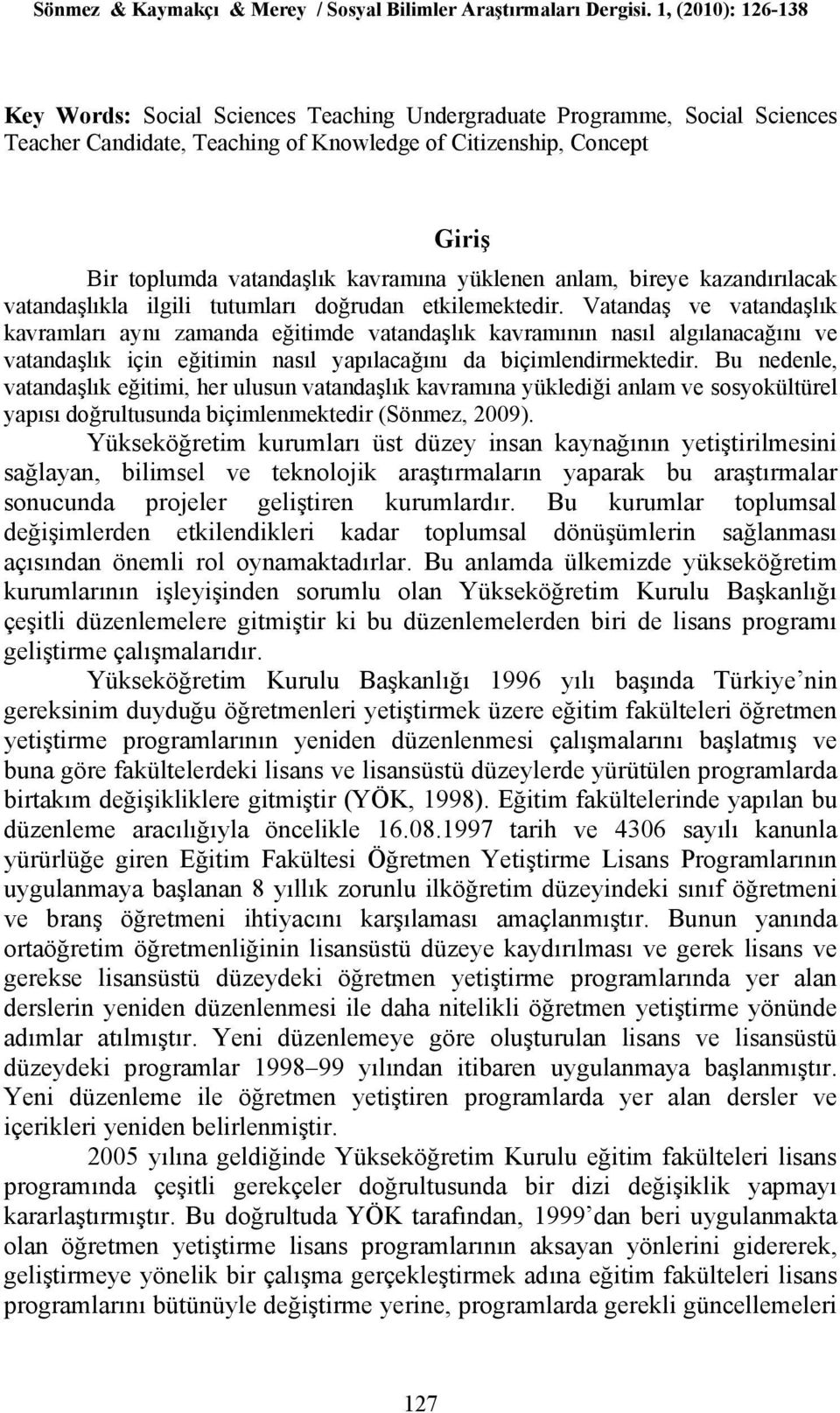 Vatandaş ve vatandaşlık kavramları aynı zamanda eğitimde vatandaşlık kavramının nasıl algılanacağını ve vatandaşlık için eğitimin nasıl yapılacağını da biçimlendirmektedir.