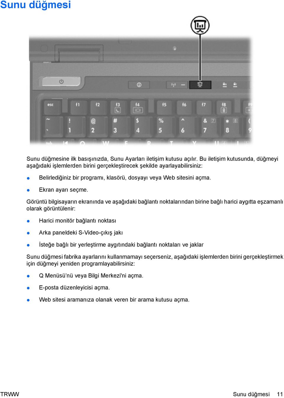 Görüntü bilgisayarın ekranında ve aşağıdaki bağlantı noktalarından birine bağlı harici aygıtta eşzamanlı olarak görüntülenir: Harici monitör bağlantı noktası Arka paneldeki S-Video-çıkış jakı İsteğe