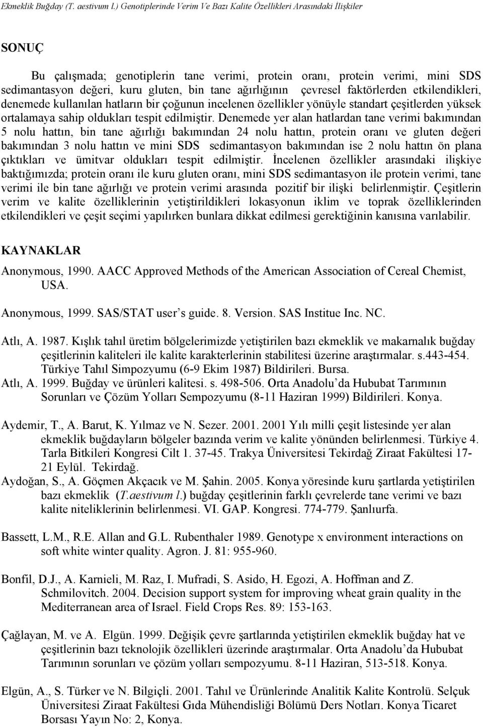 tane ağırlığının çevresel faktörlerden etkilendikleri, denemede kullanılan hatların bir çoğunun incelenen özellikler yönüyle standart çeşitlerden yüksek ortalamaya sahip oldukları tespit edilmiştir.