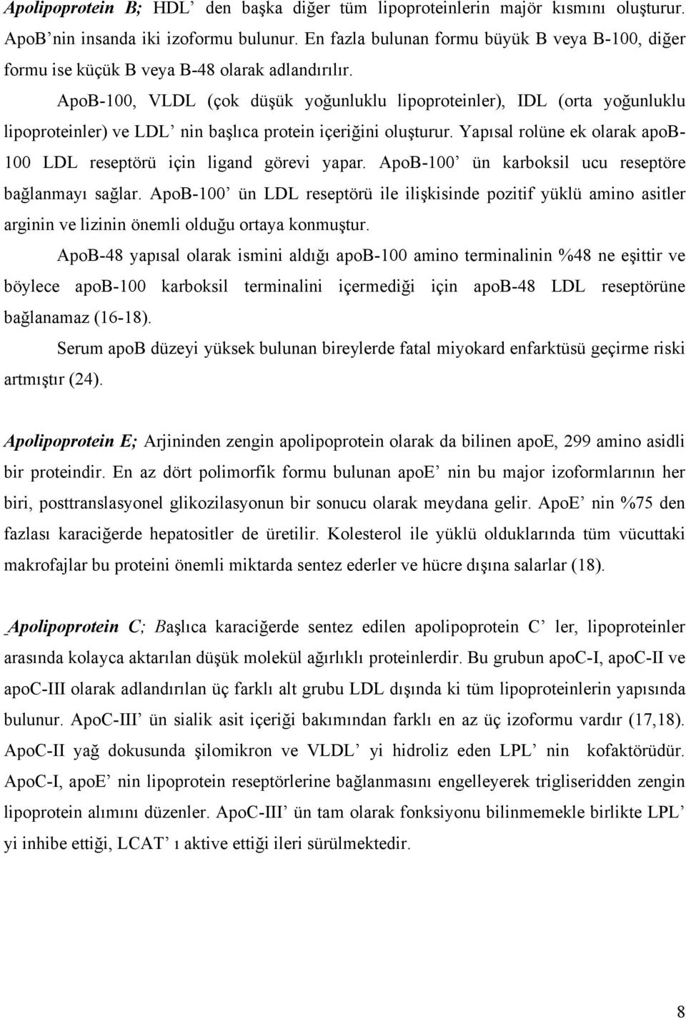 ApoB-100, VLDL (çok düşük yoğunluklu lipoproteinler), IDL (orta yoğunluklu lipoproteinler) ve LDL nin başlıca protein içeriğini oluşturur.