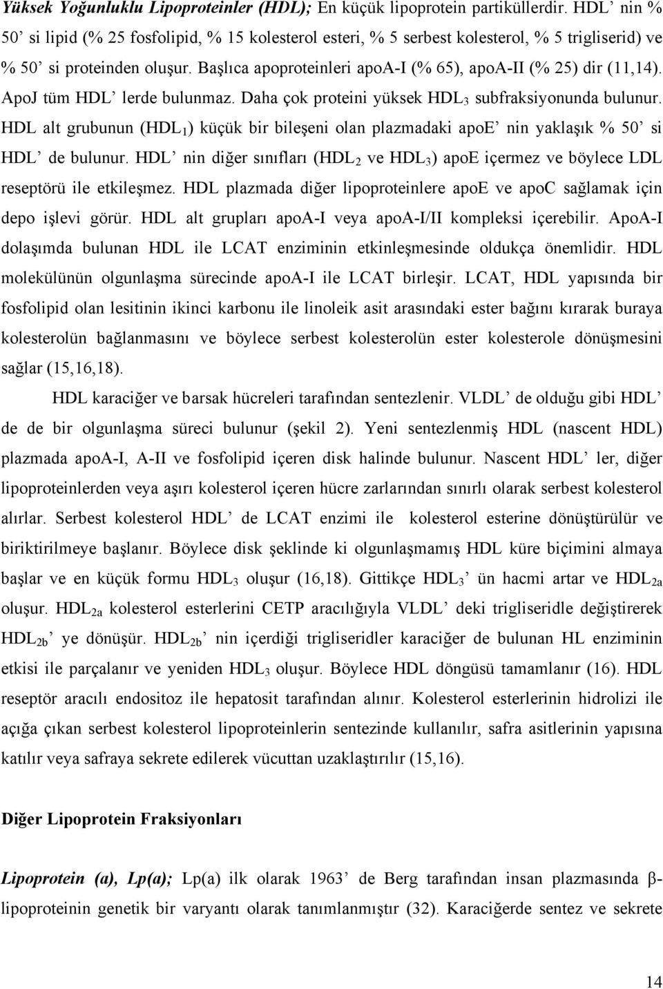 ApoJ tüm HDL lerde bulunmaz. Daha çok proteini yüksek HDL 3 subfraksiyonunda bulunur. HDL alt grubunun (HDL 1 ) küçük bir bileşeni olan plazmadaki apoe nin yaklaşık % 50 si HDL de bulunur.