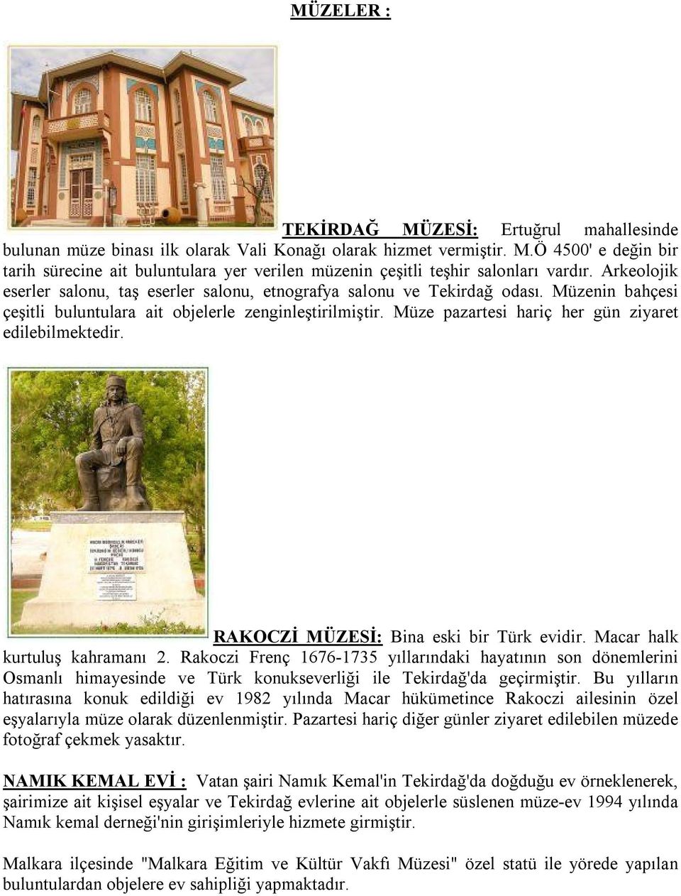 Müze pazartesi hariç her gün ziyaret edilebilmektedir. RAKOCZİ MÜZESİ: Bina eski bir Türk evidir. Macar halk kurtuluş kahramanı 2.