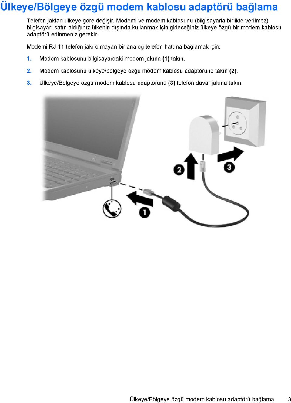 kablosu adaptörü edinmeniz gerekir. Modemi RJ-11 telefon jakı olmayan bir analog telefon hattına bağlamak için: 1.