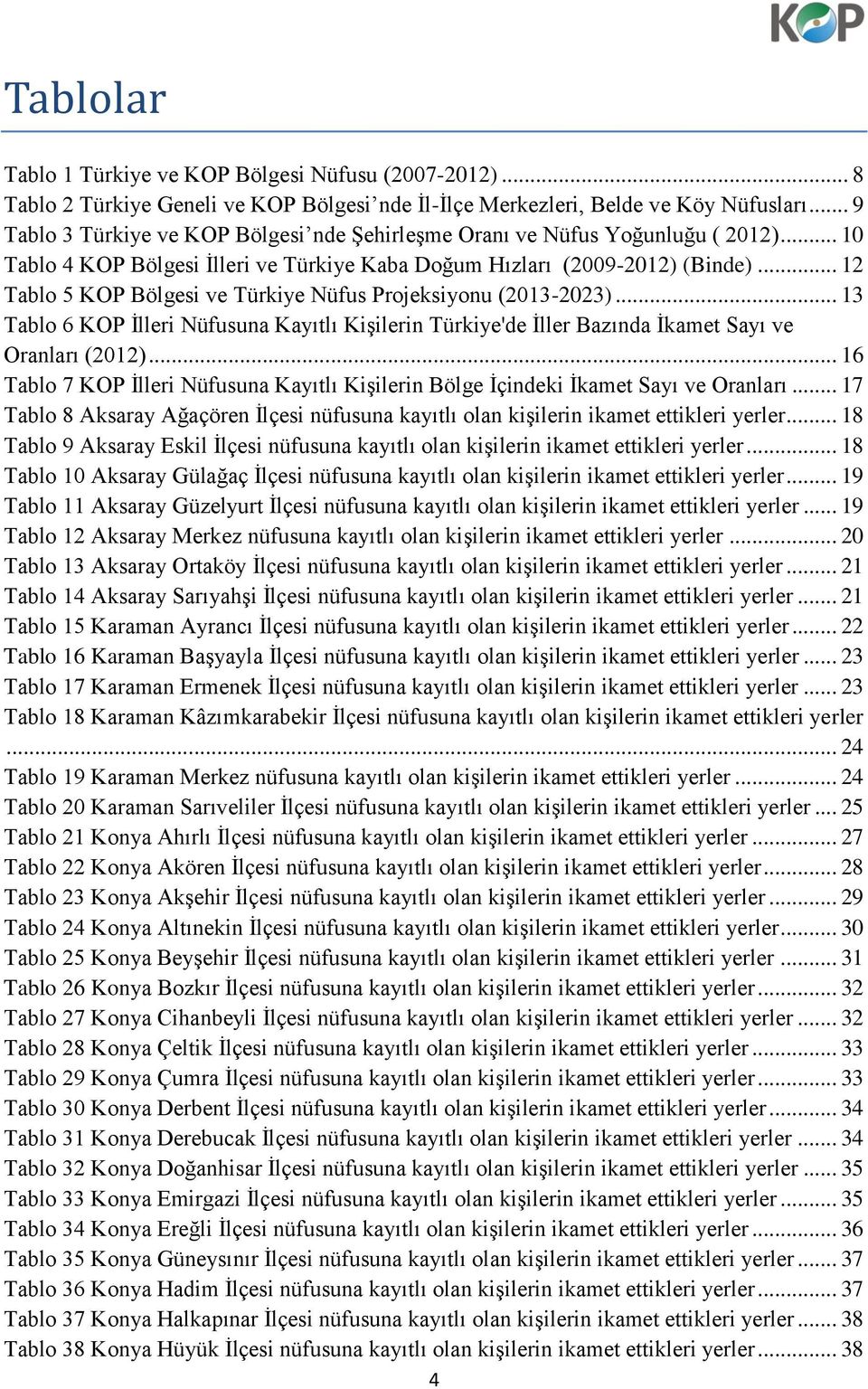 .. 12 Tablo 5 KOP Bölgesi ve Türkiye Nüfus Projeksiyonu (2013-2023)... 13 Tablo 6 KOP İlleri Nüfusuna Kayıtlı Kişilerin Türkiye'de İller Bazında İkamet Sayı ve Oranları (2012).