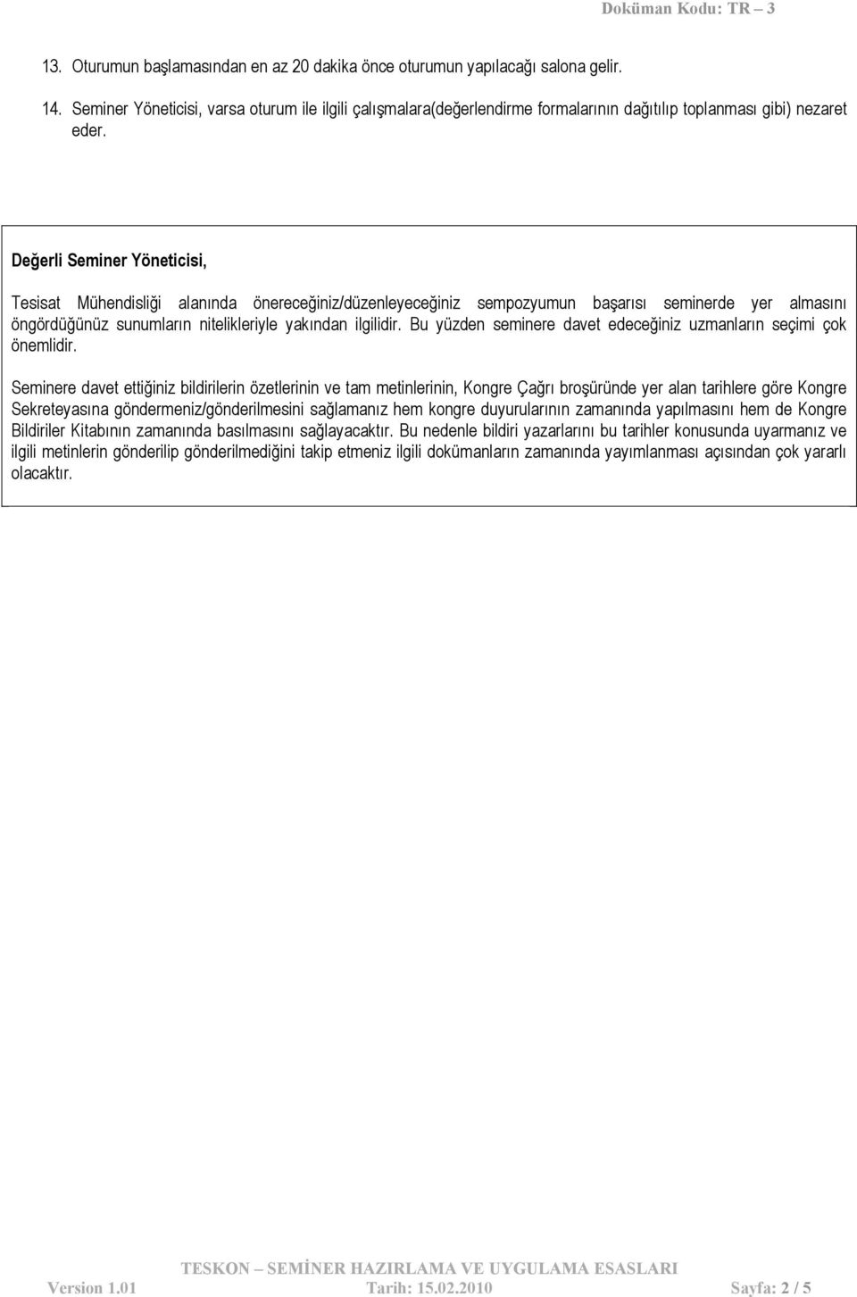 Değerli Seminer Yöneticisi, Tesisat Mühendisliği alanında önereceğiniz/düzenleyeceğiniz sempozyumun başarısı seminerde yer almasını öngördüğünüz sunumların nitelikleriyle yakından ilgilidir.