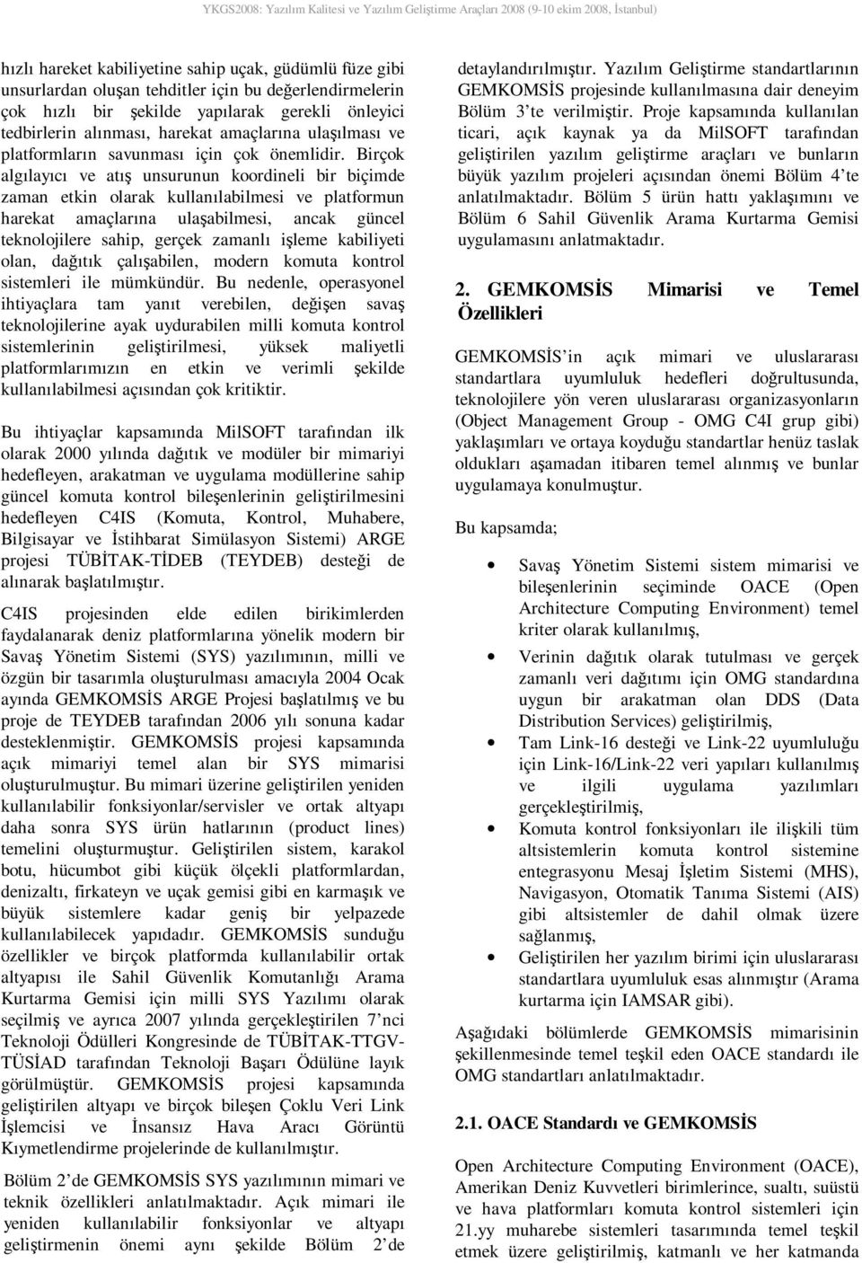 Birçok algılayıcı ve atış unsurunun koordineli bir biçimde zaman etkin olarak kullanılabilmesi ve platformun harekat amaçlarına ulaşabilmesi, ancak güncel teknolojilere sahip, gerçek zamanlı işleme