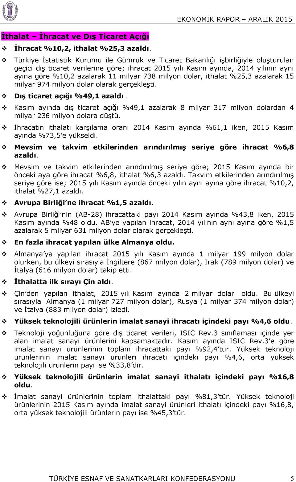 ayına göre %10,2 azalarak 11 milyar 738 milyon dolar, ithalat %25,3 azalarak 15 milyar 974 milyon dolar olarak gerçekleşti. Dış ticaret açığı %49,1 azaldı.