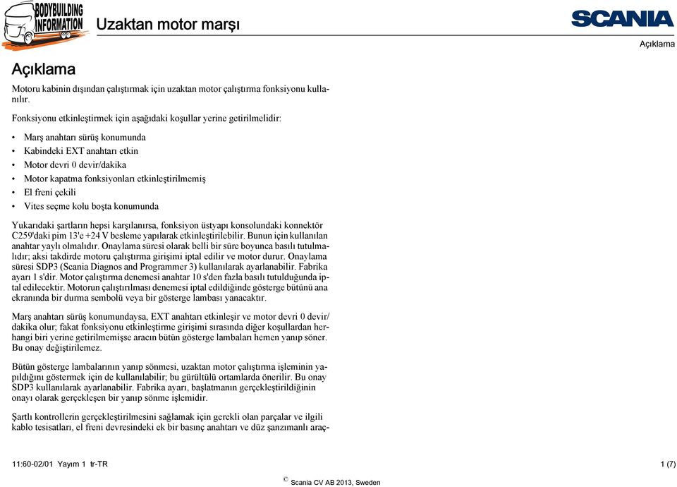 etkinleştirilmemiş El freni çekili Vites seçme kolu boşta konumunda Yukarıdaki şartların hepsi karşılanırsa, fonksiyon üstyapı konsolundaki konnektör 'daki pim 3'e +24 V besleme yapılarak