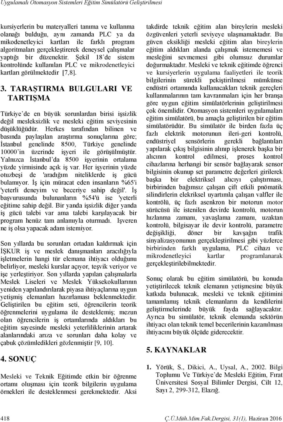 TARAŞTIRMA BULGULARI VE TARTIŞMA Türkiye de en büyük sorunlardan birisi işsizlik değil mesleksizlik ve mesleki eğitim seviyesinin düşüklüğüdür.