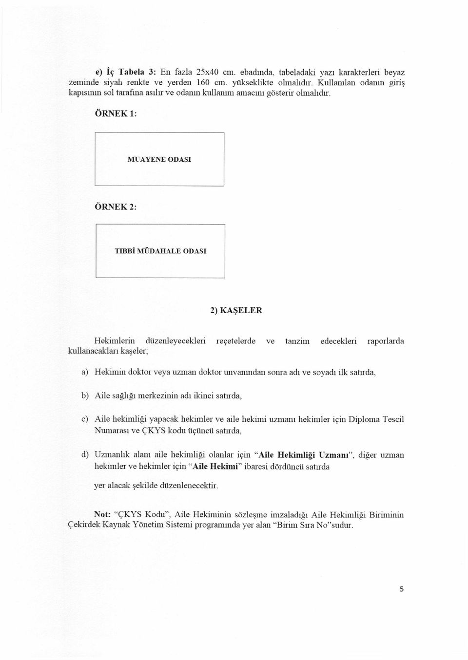 ÖRNEK 1: MUAYENE ODASI ÖRNEK 2: TIBBİ MÜDAHALE ODASI 2) KAŞELER Hekimlerin düzenleyecekleri reçetelerde ve tanzim edecekleri raporlarda kullanacakları kaşeler; a) Hekimin doktor veya uzman doktor