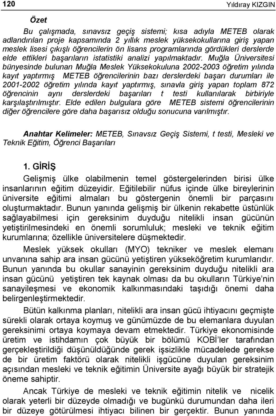 Muğla Üniversitesi bünyesinde bulunan Muğla Meslek Yüksekokuluna 2002-2003 öğretim yılında kayıt yaptırmış METEB öğrencilerinin bazı derslerdeki başarı durumları ile 2001-2002 öğretim yılında kayıt