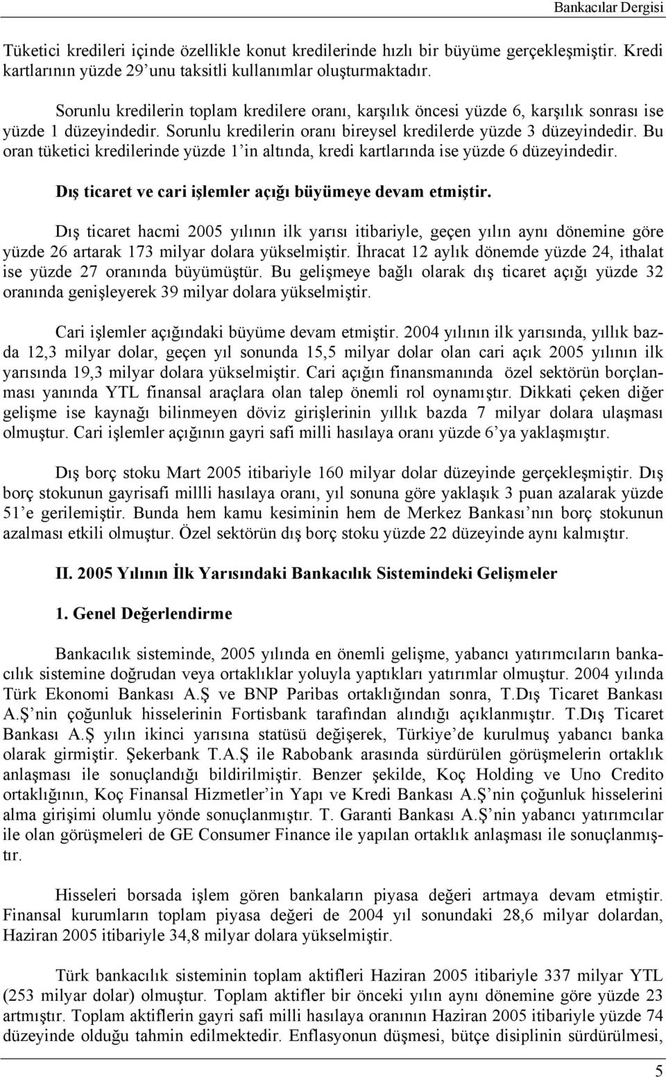 Bu oran tüketici kredilerinde yüzde 1 in altında, kredi kartlarında ise yüzde 6 düzeyindedir. Dış ticaret ve cari işlemler açığı büyümeye devam etmiştir.