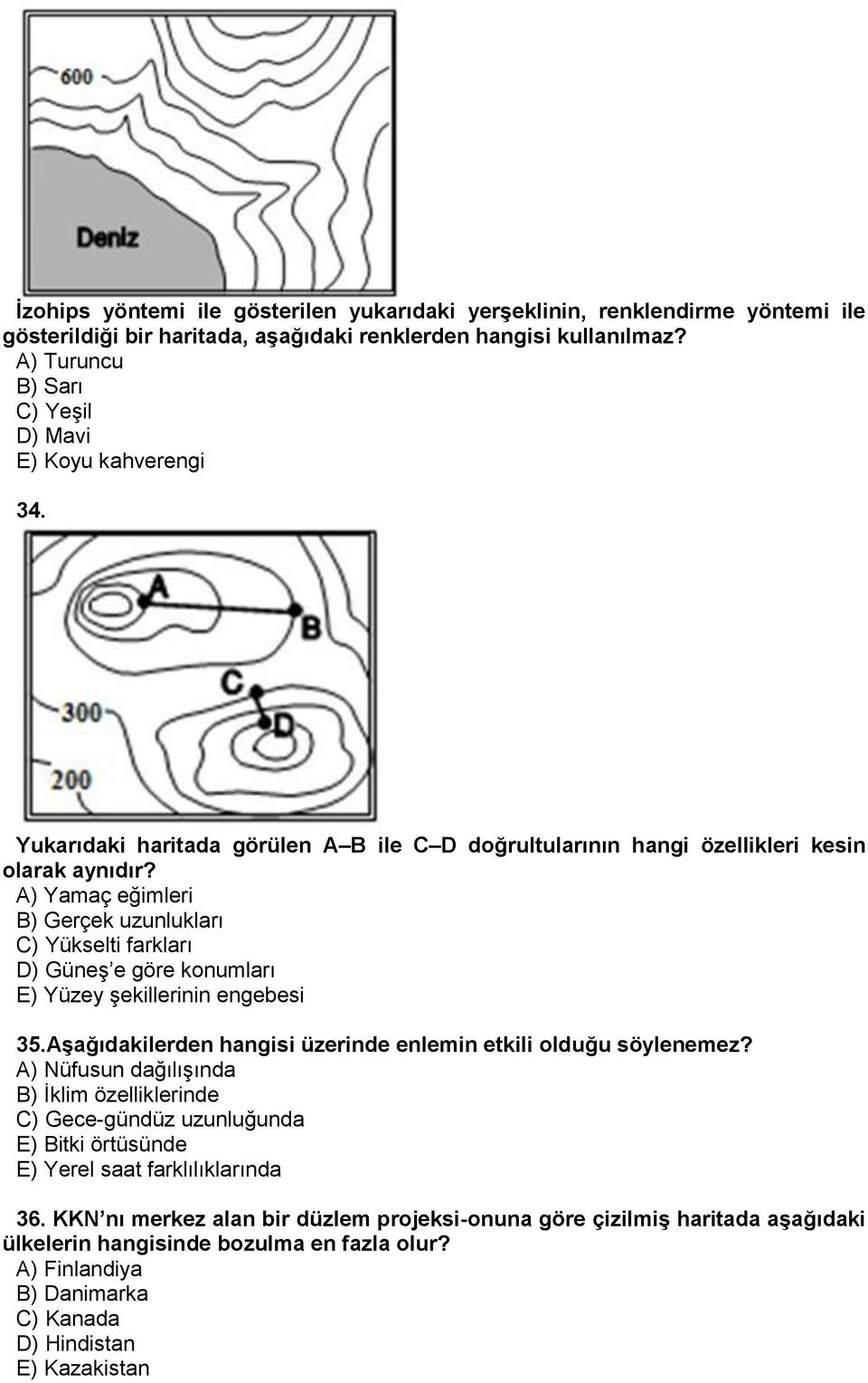 A) Yamaç eğimleri B) Gerçek uzunlukları C) Yükselti farkları D) Güneş e göre konumları E) Yüzey şekillerinin engebesi 35.Aşağıdakilerden hangisi üzerinde enlemin etkili olduğu söylenemez?