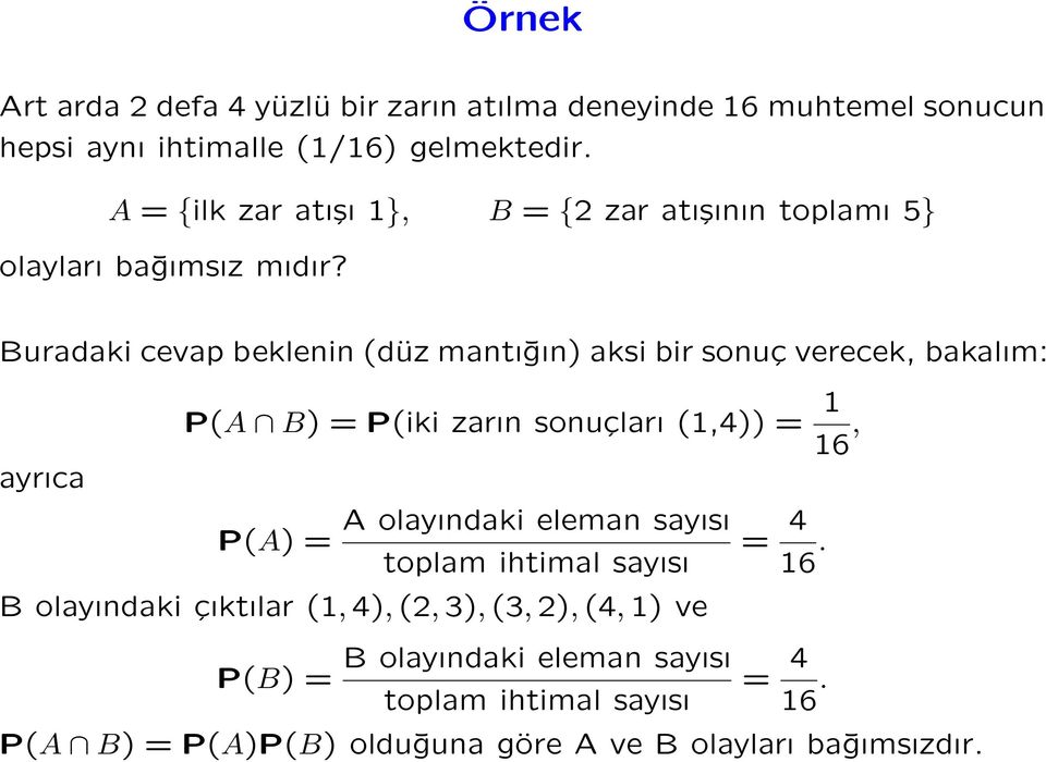 Buradaki cevap beklenin (düz mantığın) aksi bir sonuç verecek, bakalım: ayrıca P(A B) = P(iki zarın sonuçları (1,4)) = 1 16, P(A) = A