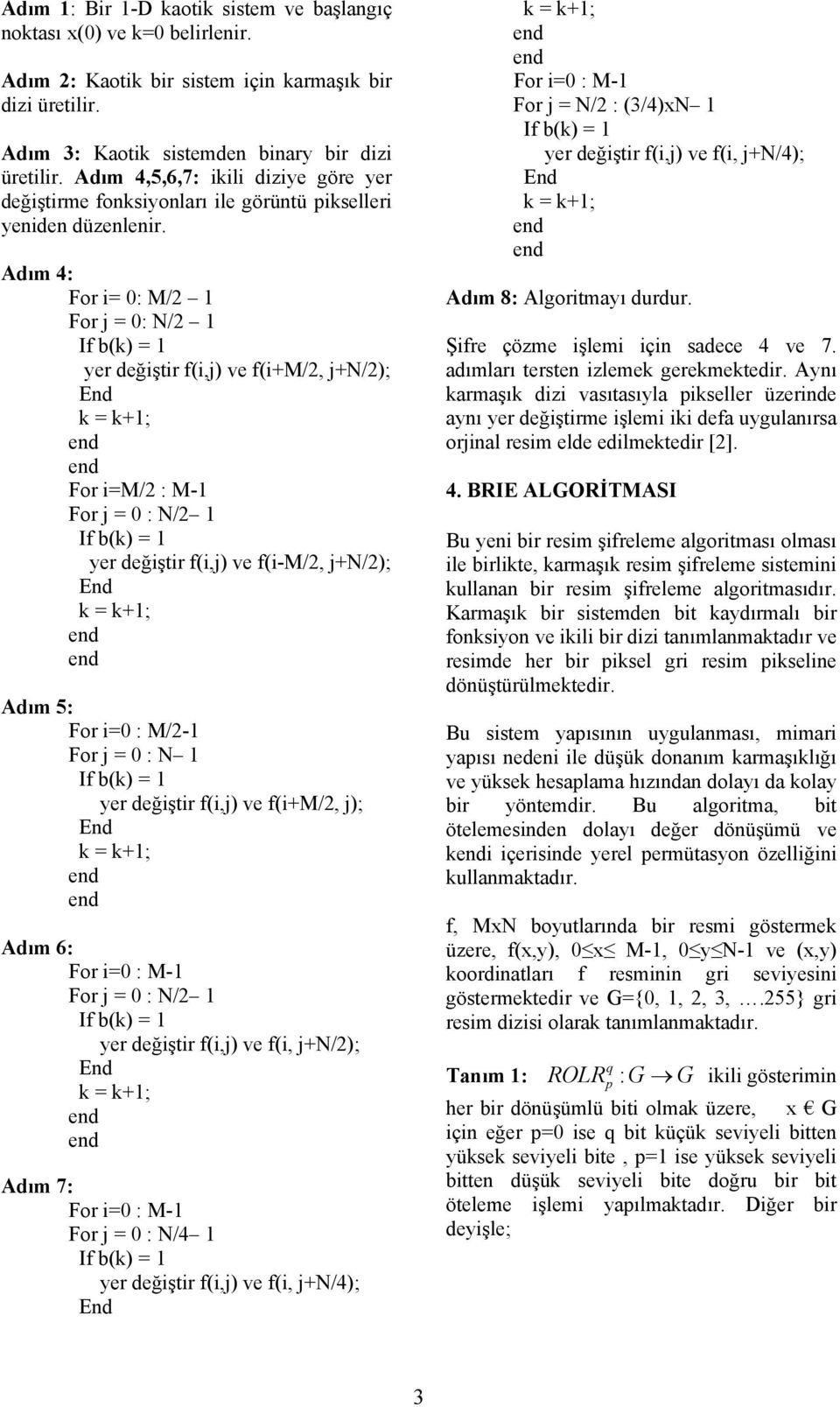 Adım 4: For i= 0: M/2 1 For j = 0: N/2 1 yer değiştir f(i,j) ve f(i+m/2, j+n/2); For i=m/2 : M-1 For j = 0 : N/2 1 yer değiştir f(i,j) ve f(i-m/2, j+n/2); Adım 5: For i=0 : M/2-1 For j = 0 : N 1 yer