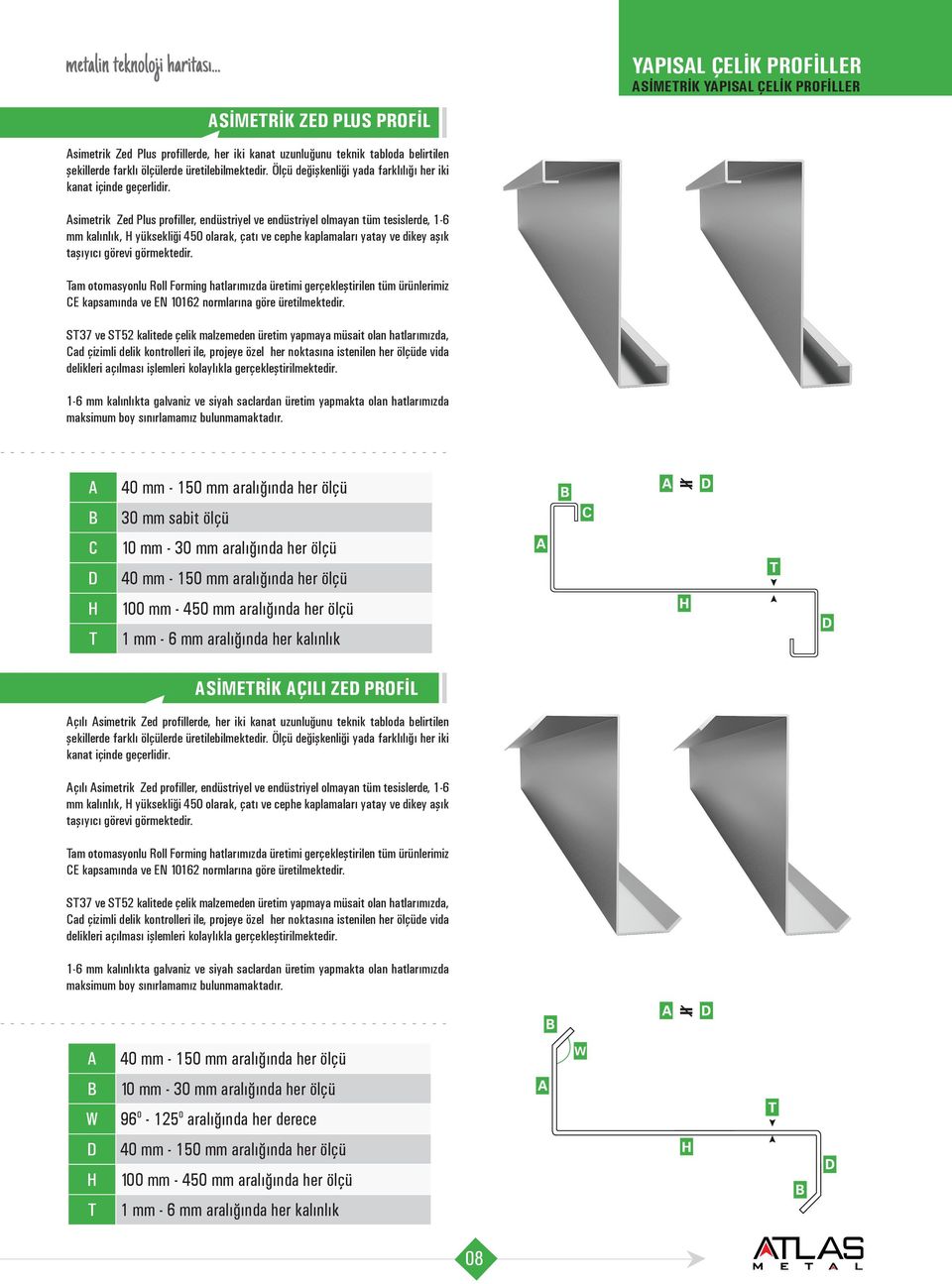 simetrik Zed Plus profiller, endüstriyel ve endüstriyel olmayan tüm tesislerde, 1-6 mm kalınlık, yüksekliği 450 olarak, çatı ve cephe kaplamaları yatay ve dikey aşık taşıyıcı görevi görmektedir.