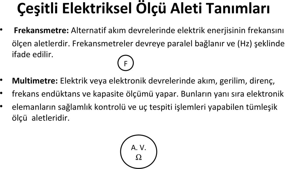 F Multimetre: Elektrik veya elektronik devrelerinde akım, gerilim, direnç, frekans endüktans ve kapasite ölçümü