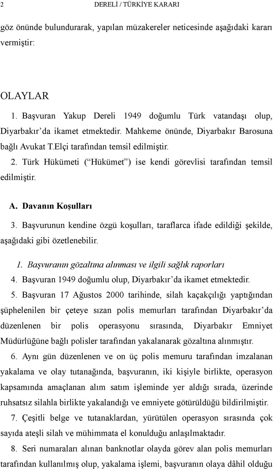 Türk Hükümeti ( Hükümet ) ise kendi görevlisi tarafından temsil edilmiştir. A. Davanın Koşulları 3. Başvurunun kendine özgü koşulları, taraflarca ifade edildiği şekilde, aşağıdaki gibi özetlenebilir.